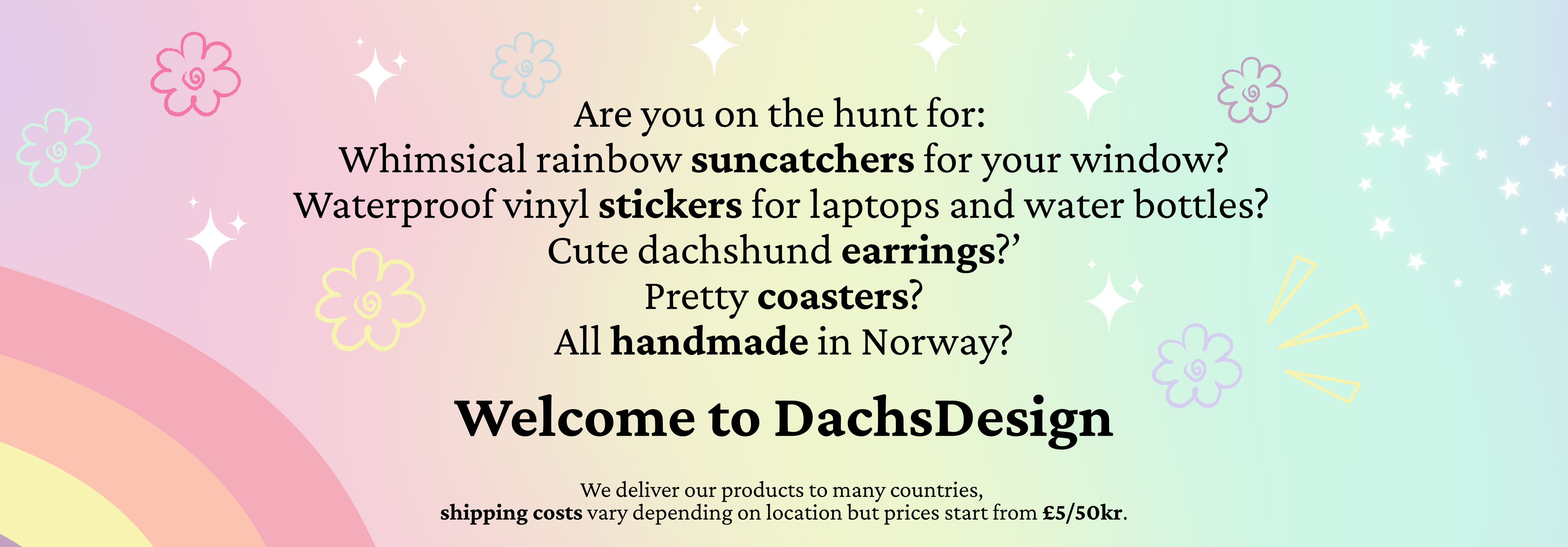 Leter du etter: Lekre regnbue-solfangere til vinduet ditt? Vanntette vinyl-klistremerker til laptoper og vannflasker? Søte dvergdachs øredobber? Fine glassbrikker? Alt håndlaget i Norge? Velkommen til DachsDesign. Vi leverer produktene våre til mange land.
